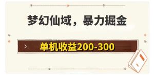 （11896期）梦幻仙域暴力掘金 单机200-300没有硬性要求-网创项目总站
