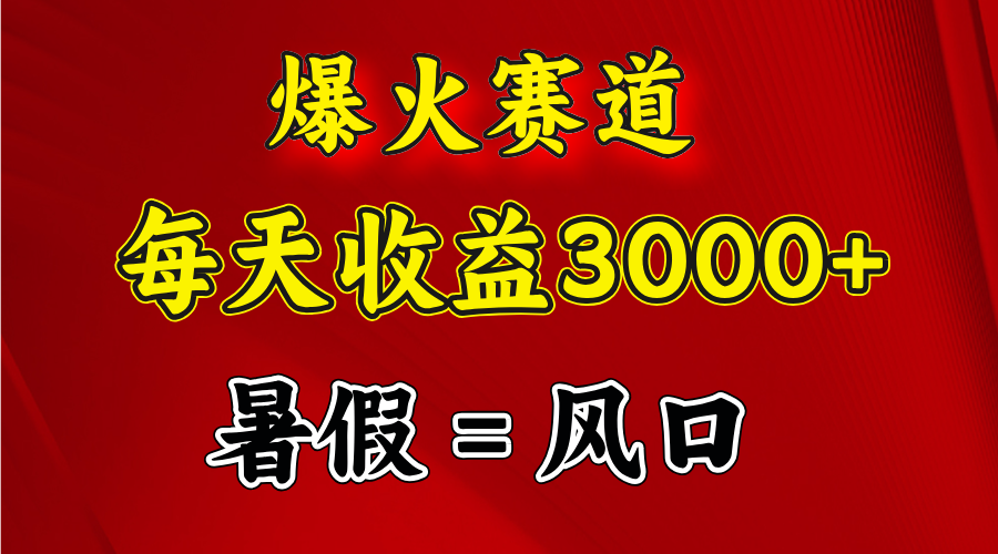 （11883期）爆火赛道.日入3000+，暑假就是风口期，闷声发财-网创项目总站