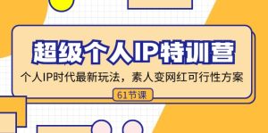 （11877期）超级个人IP特训营，个人IP时代才最新玩法，素人变网红可行性方案 (61节)-网创项目总站