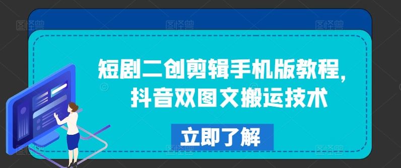 短剧二创剪辑手机版教程，抖音双图文搬运技术-网创项目总站