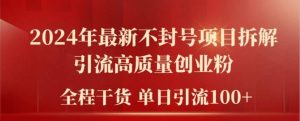 2024年最新不封号项目拆解引流高质量创业粉，全程干货单日轻松引流100+【揭秘】-网创项目总站