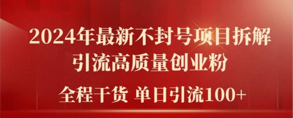 2024年最新不封号项目拆解引流高质量创业粉，全程干货单日轻松引流100+【揭秘】-网创项目总站