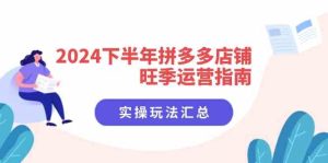2024下半年拼多多店铺旺季运营指南：实操玩法汇总（8节课）-网创项目总站