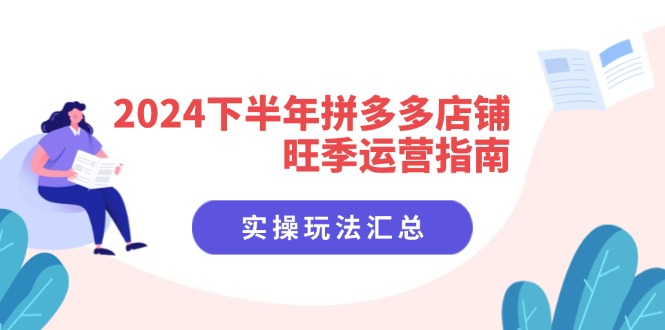 （11876期）2024下半年拼多多店铺旺季运营指南：实操玩法汇总（8节课）-网创项目总站