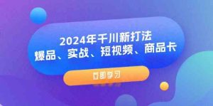 2024年千川新打法：爆品、实战、短视频、商品卡（8节课）-网创项目总站