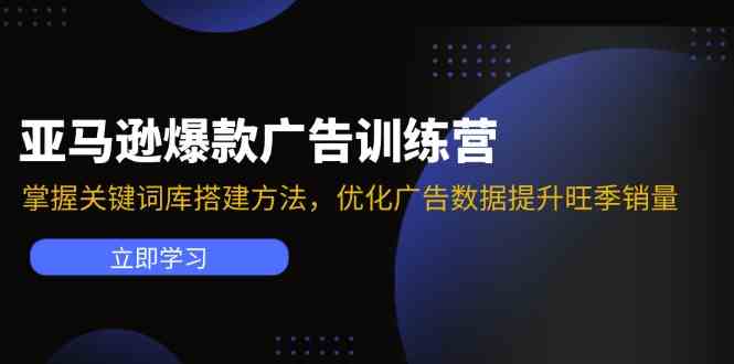 亚马逊爆款广告训练营：掌握关键词库搭建方法，优化广告数据提升旺季销量-网创项目总站
