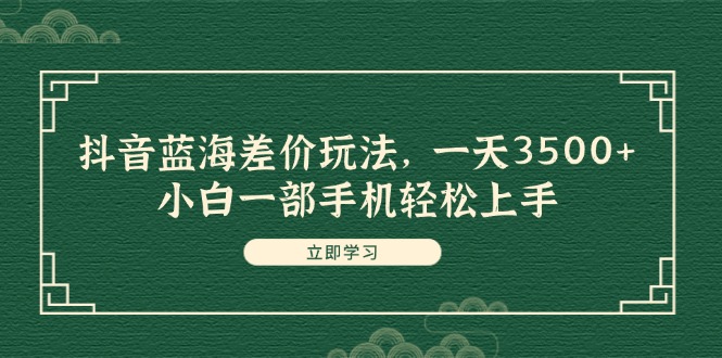 （11903期）抖音蓝海差价玩法，一天3500+，小白一部手机轻松上手-网创项目总站