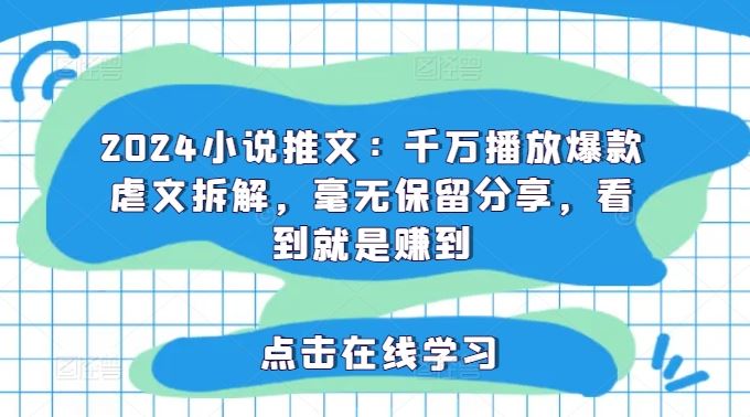 2024小说推文：千万播放爆款虐文拆解，毫无保留分享，看到就是赚到-网创项目总站
