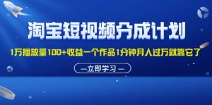 （11908期）淘宝短视频分成计划1万播放量100+收益一个作品1分钟月入过万就靠它了-网创项目总站