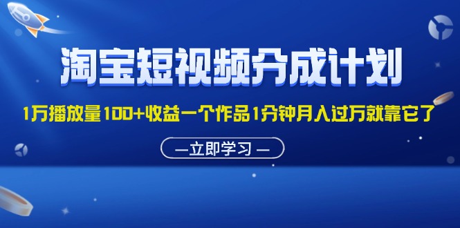 （11908期）淘宝短视频分成计划1万播放量100+收益一个作品1分钟月入过万就靠它了-网创项目总站