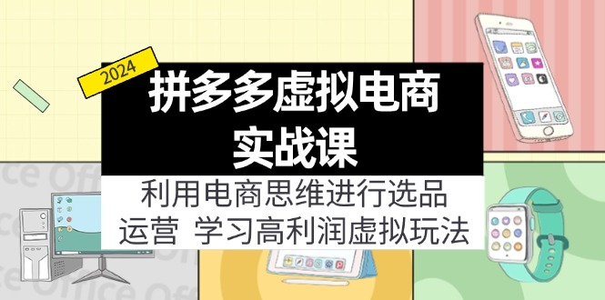 (11920期)拼多多虚拟电商实战课:利用电商思维进行选品+运营,学习高利润虚拟玩法-网创项目总站