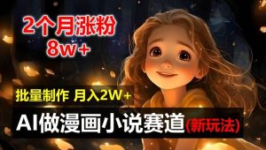 2个月涨粉8w，新玩法AI自动化做漫画小说赛道，操作简单可批量制作，新手小白轻松月入2W【揭秘】-网创项目总站