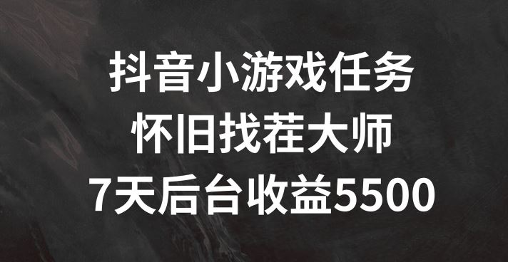 抖音小游戏任务，怀旧找茬，7天收入5500+【揭秘】-网创项目总站