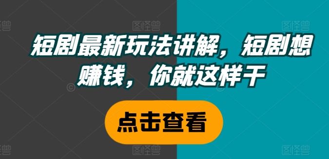 短剧最新玩法讲解，短剧想赚钱，你就这样干-网创项目总站
