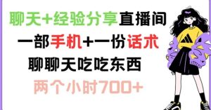 聊天+经验分享直播间 一部手机+一份话术 聊聊天吃吃东西 两个小时700+【揭秘】-网创项目总站