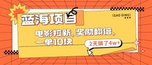 （11930期）蓝海项目，电影拉新，奖励翻倍，一单10元，2天搞了4w+-网创项目总站