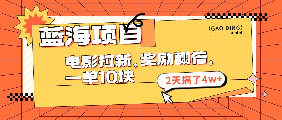 （11930期）蓝海项目，电影拉新，奖励翻倍，一单10元，2天搞了4w+-网创项目总站