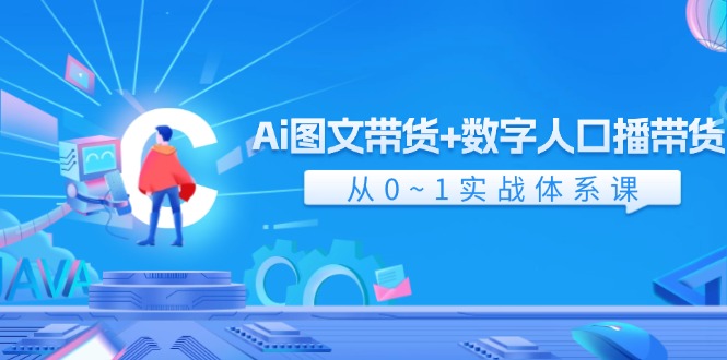 （11935期）Ai 图文带货+数字人口播带货，从0~1实战体系课（43节）-网创项目总站