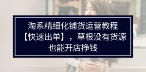 （11937期）淘系精细化铺货运营教程【快速出单】，草根没有货源，也能开店挣钱-网创项目总站