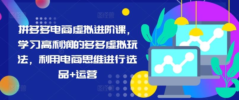 拼多多电商虚拟进阶课，学习高利润的多多虚拟玩法，利用电商思维进行选品+运营-网创项目总站