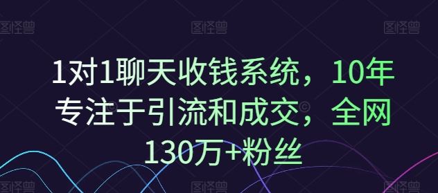 1对1聊天收钱系统，10年专注于引流和成交，全网130万+粉丝-网创项目总站