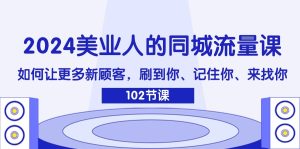 2024美业人的同城流量课：如何让更多新顾客，刷到你、记住你、来找你-网创项目总站