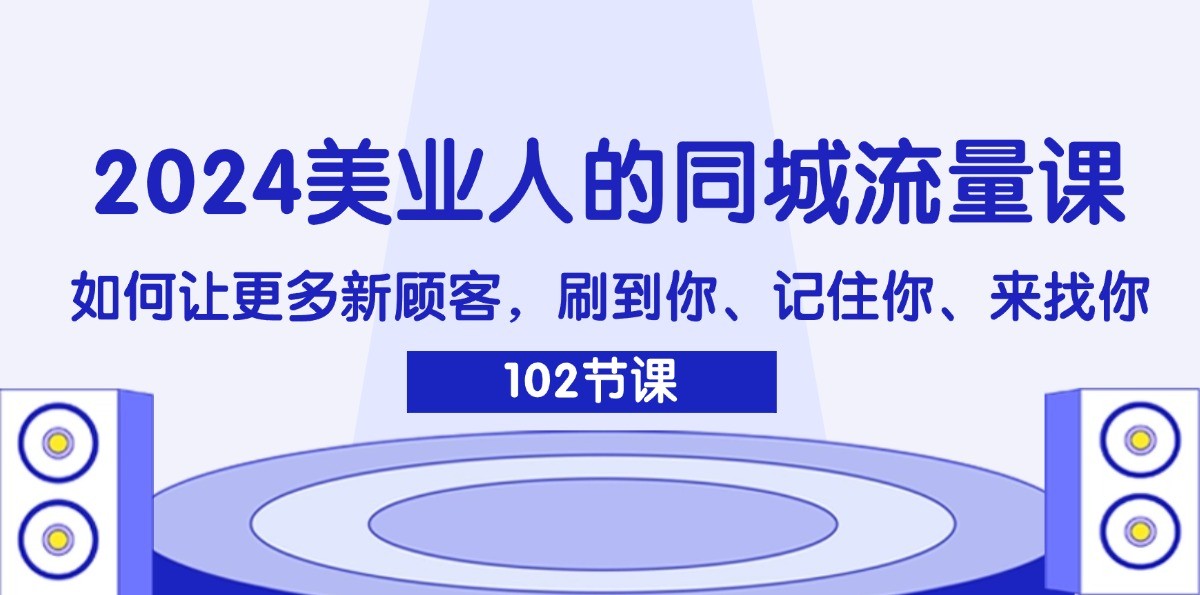 2024美业人的同城流量课：如何让更多新顾客，刷到你、记住你、来找你-网创项目总站