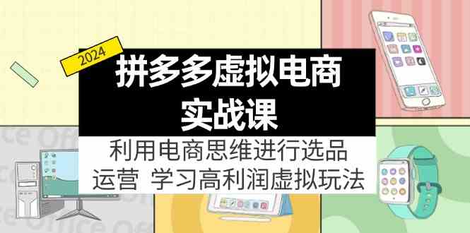 拼多多虚拟资源实战玩法：电商思维进行选品+运营，玩赚高利润虚拟产品！-网创项目总站