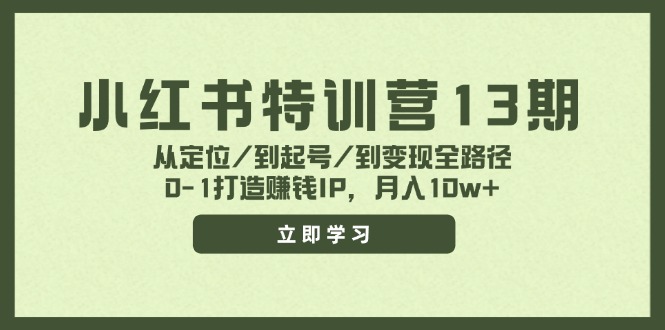 小红书特训营13期，从定位/到起号/到变现全路径，0-1打造赚钱IP，月入10w+-网创项目总站