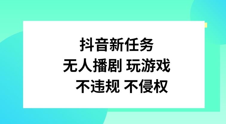 抖音新任务，无人播剧玩游戏，不违规不侵权【揭秘】-网创项目总站