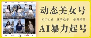 云天AI美女号暴力起号，白嫖玩法，保姆级教学，超详细-网创项目总站