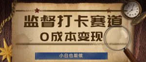 监督打卡赛道，0成本变现，小白也可以做【揭秘】-网创项目总站