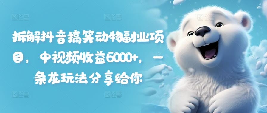 拆解抖音搞笑动物副业项目，中视频收益6000+，一条龙玩法分享给你-网创项目总站