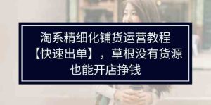 淘系精细化铺货运营教程，普通人没有货源也能快速开店出单挣钱（538节）-网创项目总站