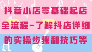 抖音小店零基础起店全流程-详细学习抖店的实操步骤和技巧等-网创项目总站