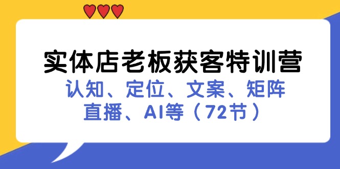 （11991期）实体店老板获客特训营：认知、定位、文案、矩阵、直播、AI等（72节）-网创项目总站