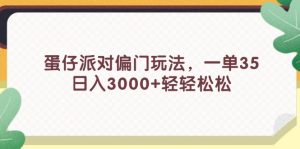 (11995期)蛋仔派对偏门玩法,一单35,日入3000+轻轻松松-网创项目总站