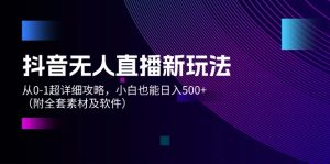 （12000期）抖音无人直播新玩法，从0-1超详细攻略，小白也能日入500+（附全套素材…-网创项目总站