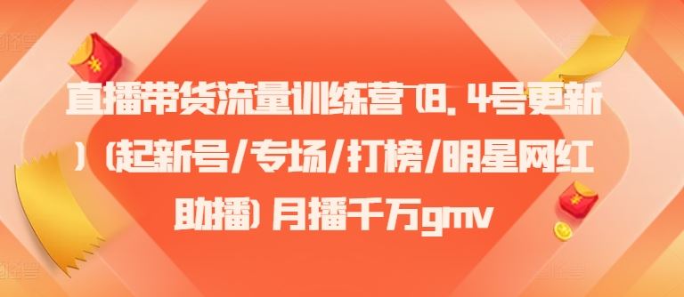 直播带货流量训练营(8.4号更新)(起新号/专场/打榜/明星网红助播)月播千万gmv-网创项目总站