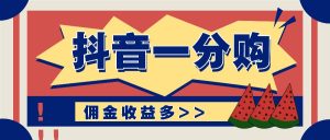 抖音一分购项目玩法实操教学，0门槛新手也能操作，一天赚几百上千-网创项目总站
