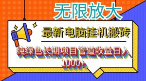 （12004期）最新电脑挂机搬砖，纯绿色长期稳定项目，带管道收益轻松日入1000+-网创项目总站