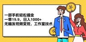 （12007期）一部手机轻松掘金，一单19.9，日入1000+,无脑发视频变现，工作室技术-网创项目总站