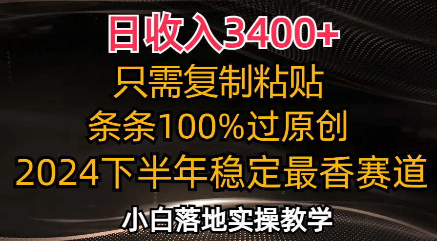 （12010期）日收入3400+，只需复制粘贴，条条过原创，2024下半年最香赛道，小白也…-网创项目总站