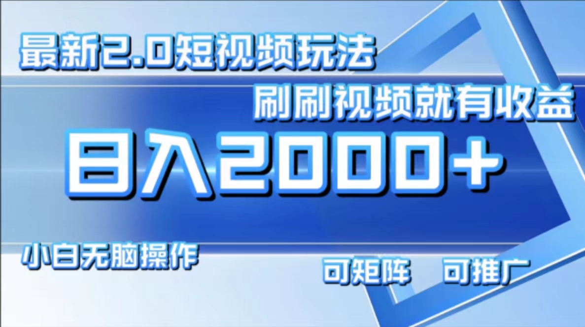 （12011期）最新短视频2.0玩法，刷刷视频就有收益.小白无脑操作，日入2000+-网创项目总站
