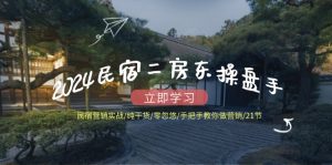 （12013期）2024民宿二房东操盘手 民宿营销实战/纯干货/零忽悠/手把手教你做营销/21节-网创项目总站