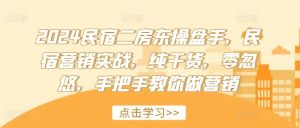 2024民宿二房东操盘手，民宿营销实战，纯干货，零忽悠，手把手教你做营销-网创项目总站