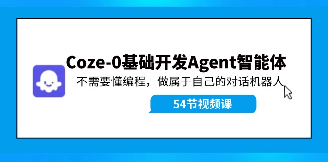 Coze-0基础开发 Agent智能体教程：不需要懂编程，做属于自己的对话机器人-网创项目总站