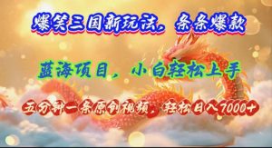 （12014期）爆笑三国新玩法每条都爆，视频收益 7000+，5 分钟原创，多种变现爽歪歪-网创项目总站