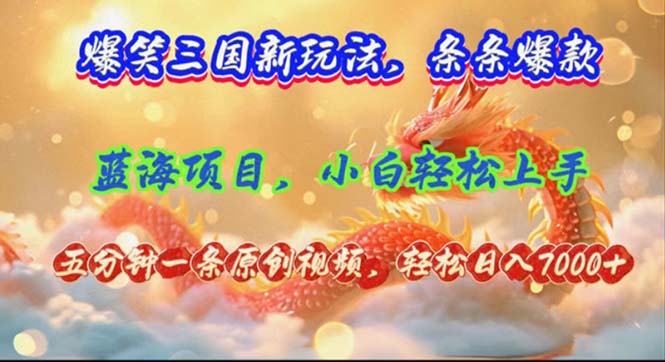 （12014期）爆笑三国新玩法每条都爆，视频收益 7000+，5 分钟原创，多种变现爽歪歪-网创项目总站