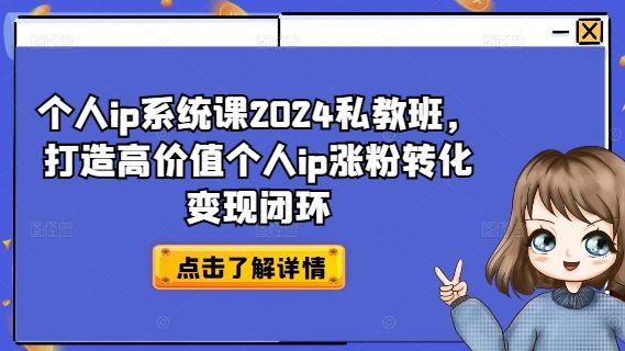 个人ip系统课2024私教班，打造高价值个人ip涨粉转化变现闭环-网创项目总站